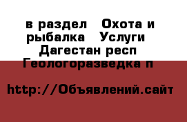  в раздел : Охота и рыбалка » Услуги . Дагестан респ.,Геологоразведка п.